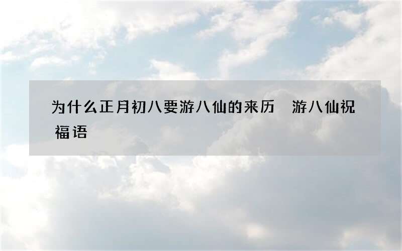 为什么正月初八要游八仙的来历 游八仙祝福语